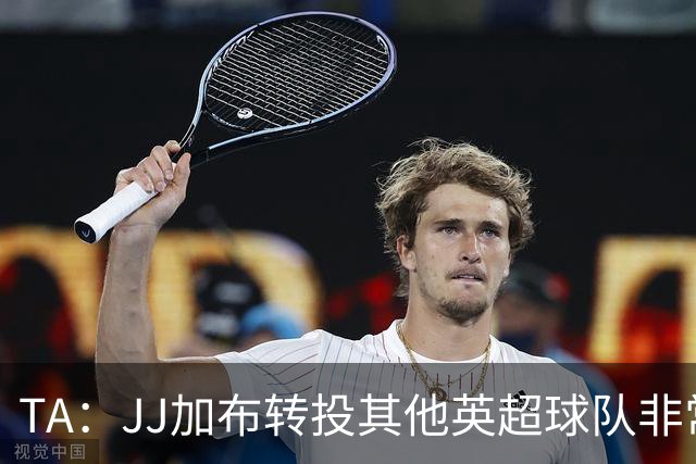 TA：JJ加布转投其他英超球队非常复杂，皇马早已着手运作签下他